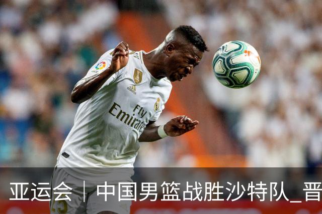 亚运会｜中国男篮战胜沙特队 晋级半决赛